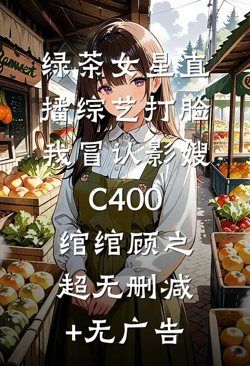 绿茶女星直播综艺打脸我冒认影嫂C400绾绾顾之超无删减+无广告