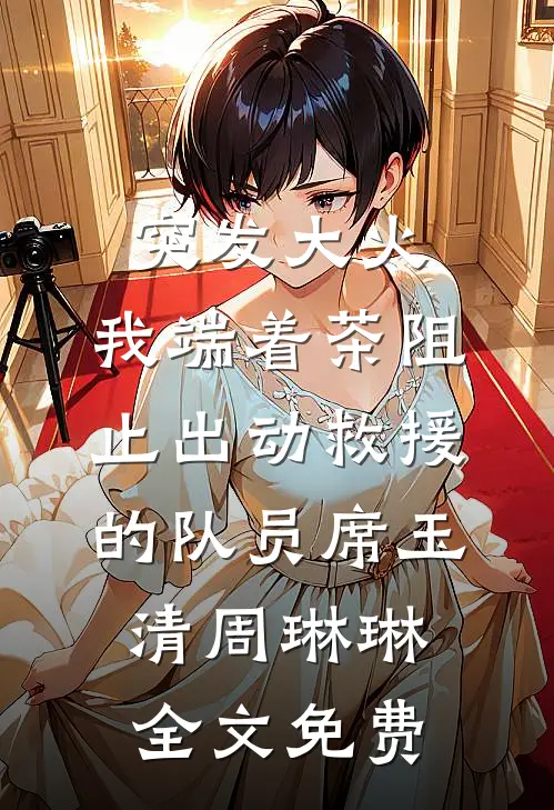 突发大火，我端着茶阻止出动救援的队员席玉清周琳琳全文免费