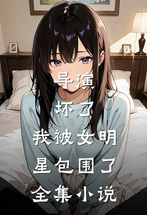 导演：坏了，我被女明星包围了全集小说