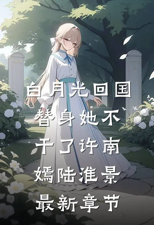 白月光回国，替身她不干了许南嫣陆淮景最新章节