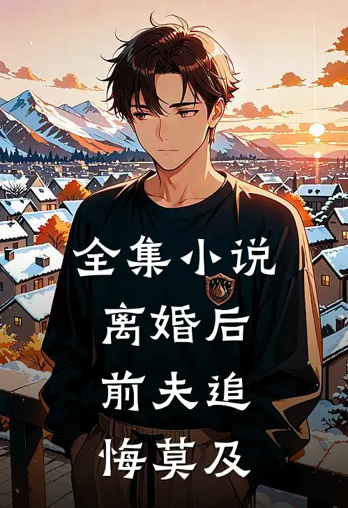 全集小说离婚后，前夫追悔莫及