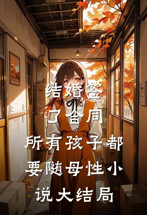 结婚签了合同，所有孩子都要随母性小说大结局