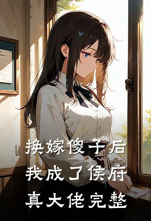 换嫁傻子后，我成了侯府真大佬完整