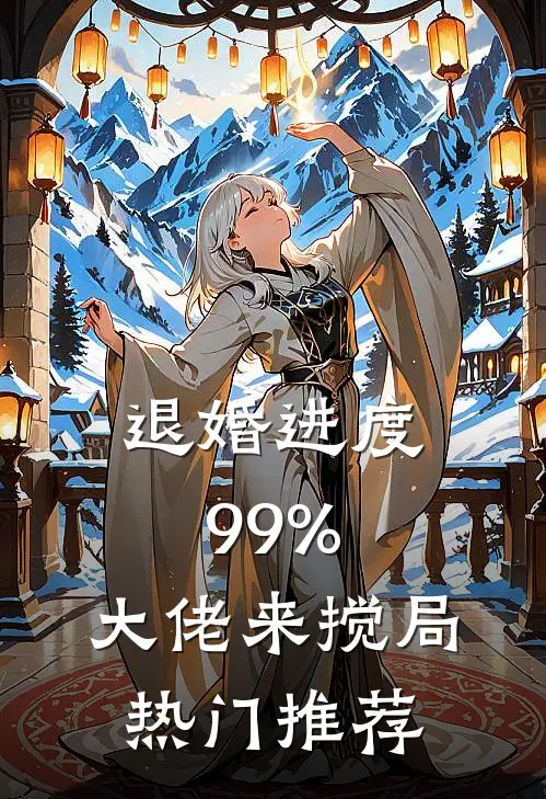退婚进度99%，大佬来搅局热门推荐