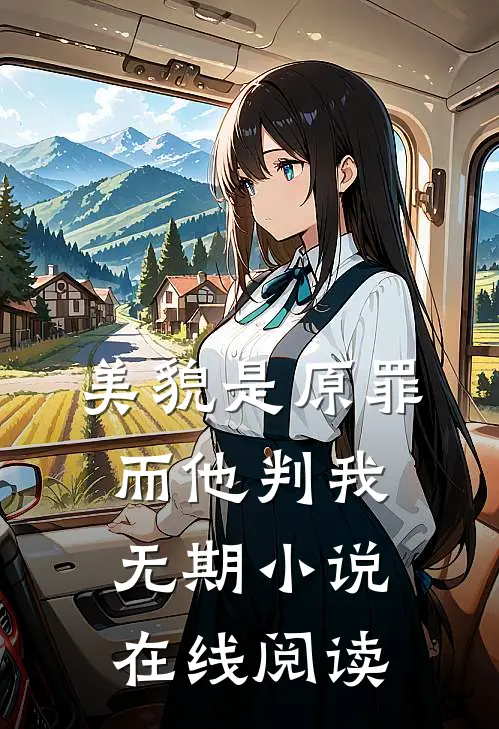 美貌是原罪，而他判我无期小说在线阅读