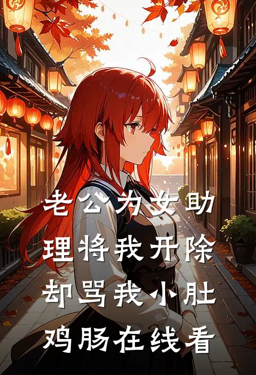 老公为女助理将我开除，却骂我小肚鸡肠在线看