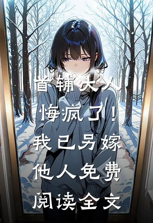 首辅大人悔疯了！我已另嫁他人免费阅读全文