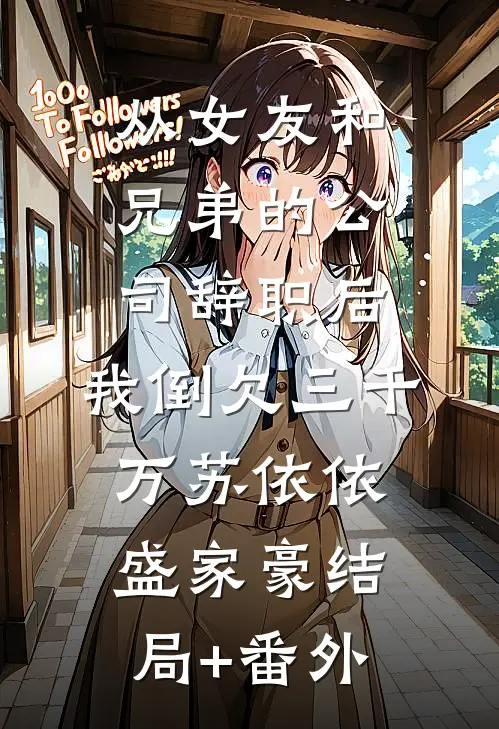 从女友和兄弟的公司辞职后，我倒欠三千万苏依依盛家豪结局+番外