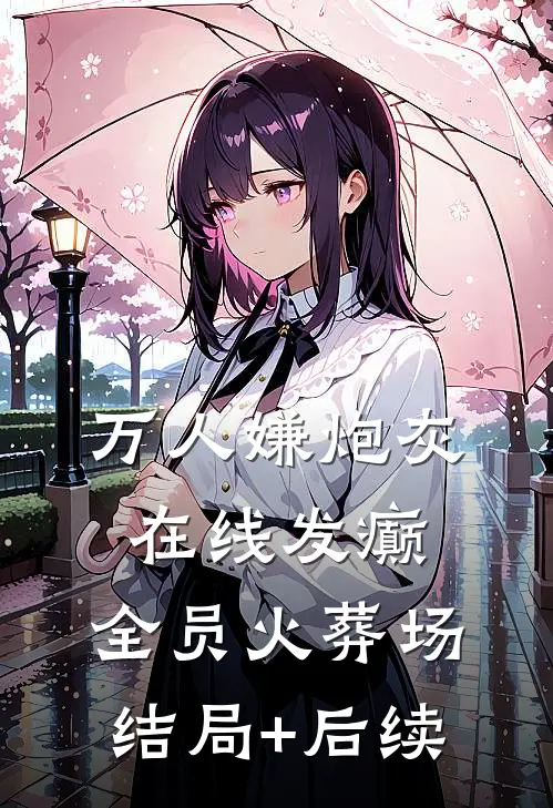 万人嫌炮灰在线发癫，全员火葬场结局+后续