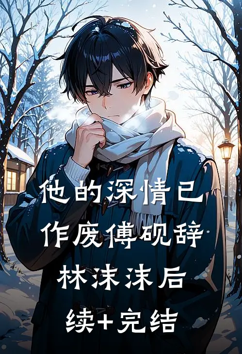 他的深情已作废傅砚辞林沫沫后续+完结