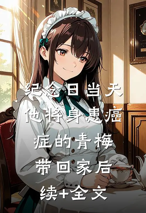 纪念日当天，他将身患癌症的青梅带回家后续+全文