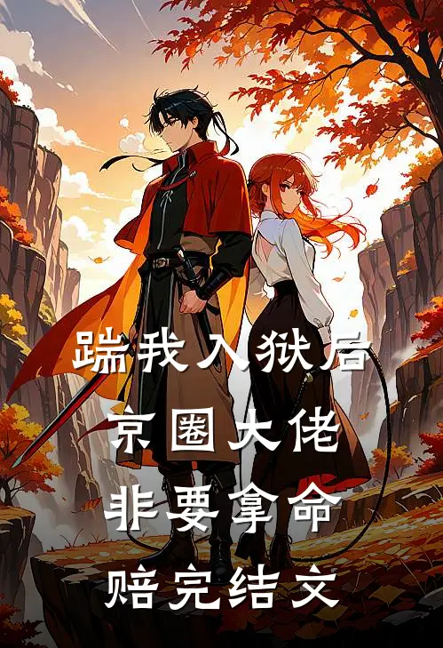 踹我入狱后，京圈大佬非要拿命赔完结文
