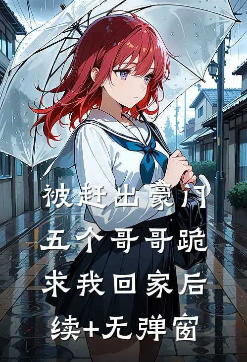 被赶出豪门，五个哥哥跪求我回家后续+无弹窗