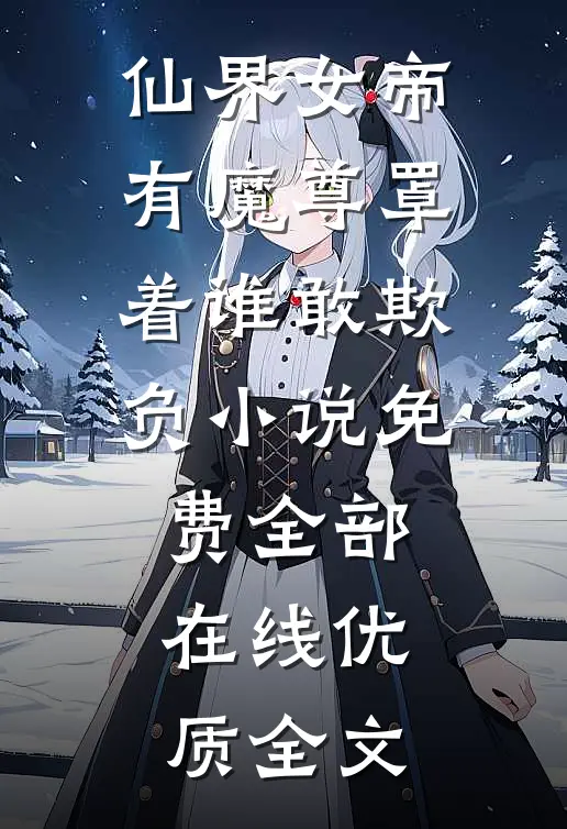 仙界女帝有魔尊罩着谁敢欺负小说免费全部在线优质全文