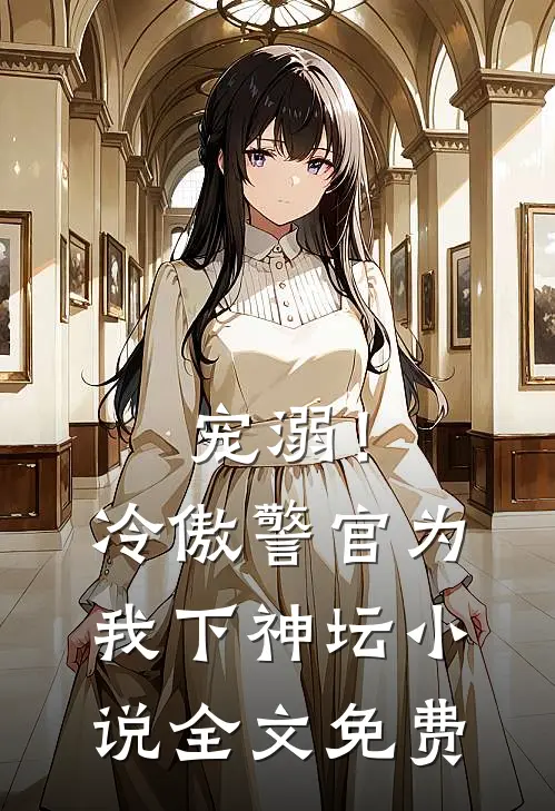 宠溺！冷傲警官为我下神坛小说全文免费