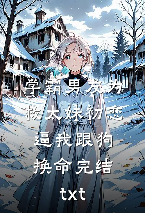 学霸男友为救太妹初恋，逼我跟狗换命完结txt