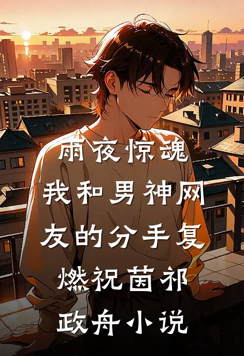 雨夜惊魂，我和男神网友的分手复燃祝茵祁政舟小说