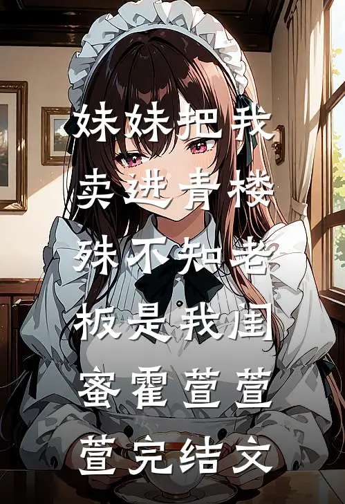 妹妹把我卖进青楼，殊不知老板是我闺蜜霍萱萱萱完结文