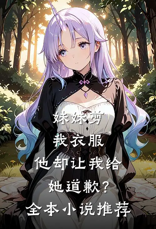 妹妹剪我衣服，他却让我给她道歉？全本小说推荐
