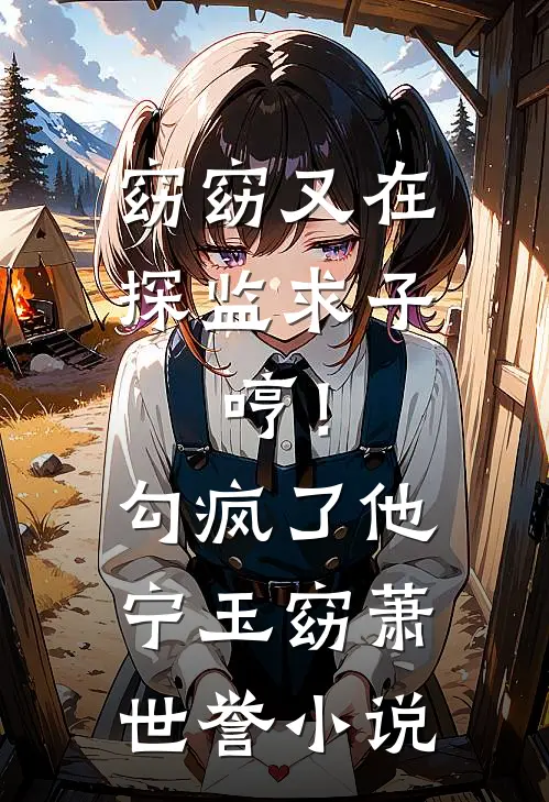 窈窈又在探监求子，哼！勾疯了他宁玉窈萧世誉小说