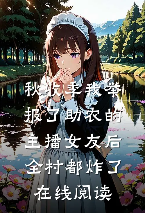 秋收季我举报了助农的主播女友后，全村都炸了在线阅读