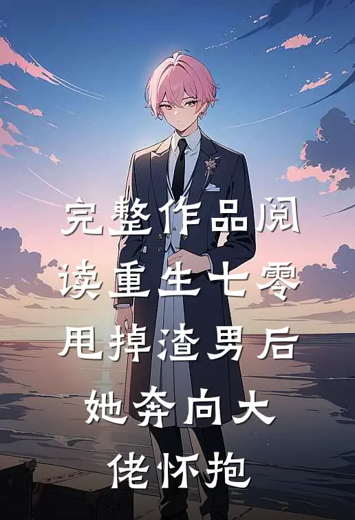 完整作品阅读重生七零：甩掉渣男后，她奔向大佬怀抱