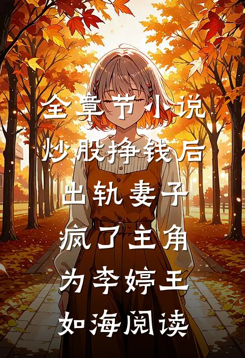 全章节小说炒股挣钱后，出轨妻子疯了主角为李婷王如海阅读