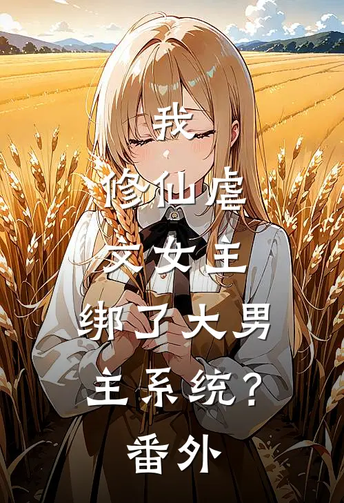 我，修仙虐文女主，绑了大男主系统？ 番外