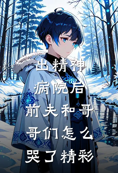 出精神病院后，前夫和哥哥们怎么哭了精彩