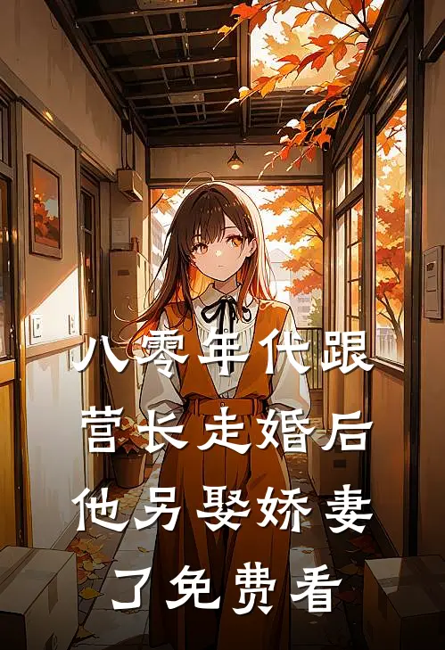 八零年代跟营长走婚后，他另娶娇妻了免费看