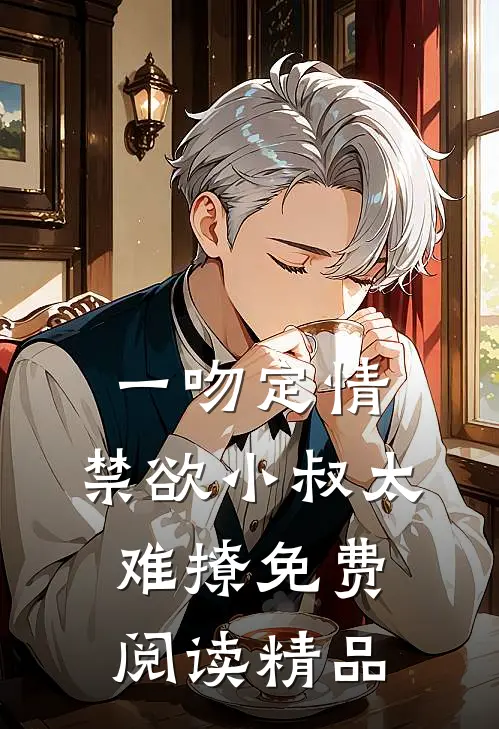一吻定情:禁欲小叔太难撩免费阅读精品