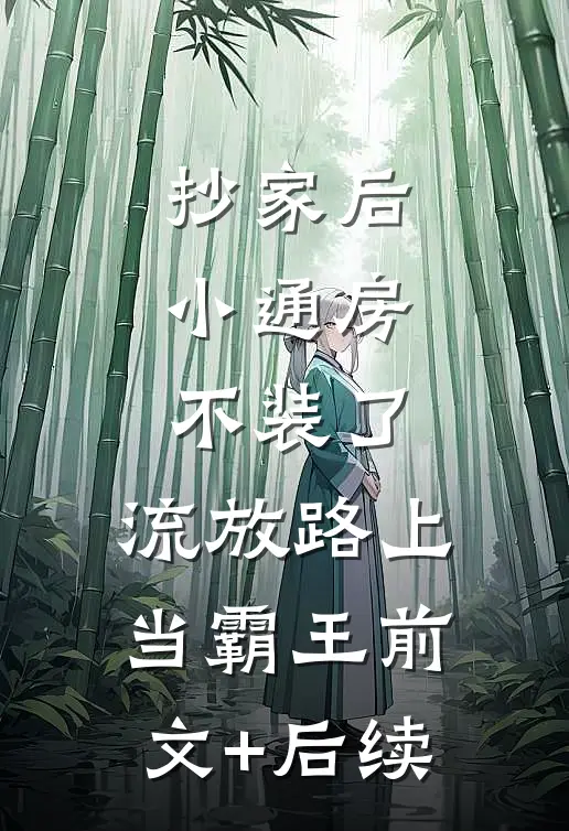 抄家后，小通房不装了，流放路上当霸王前文+后续
