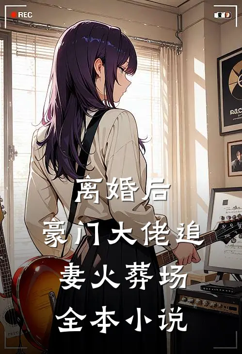 离婚后，豪门大佬追妻火葬场全本小说
