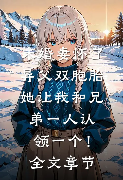 未婚妻怀了异父双胞胎，她让我和兄弟一人认领一个！全文章节