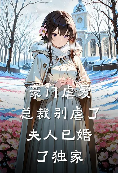 豪门虐爱总裁别虐了,夫人已婚了独家