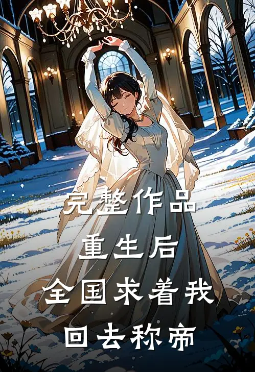 完整作品重生后，全国求着我回去称帝