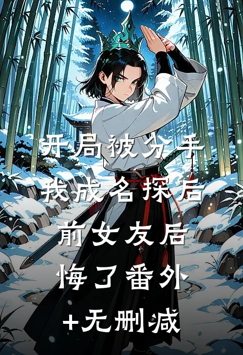 开局被分手，我成名探后前女友后悔了番外+无删减