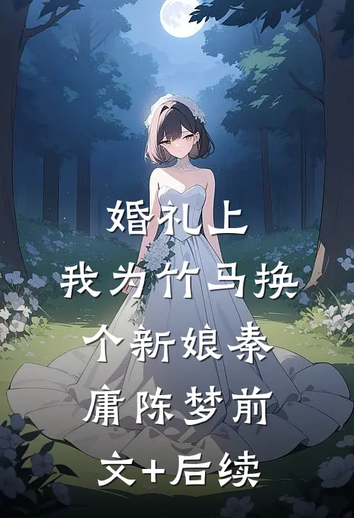 婚礼上，我为竹马换个新娘秦庸陈梦前文+后续