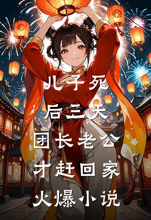 儿子死后三天，团长老公才赶回家火爆小说