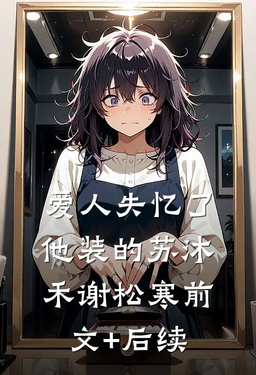 爱人失忆了，他装的苏沐禾谢松寒前文+后续