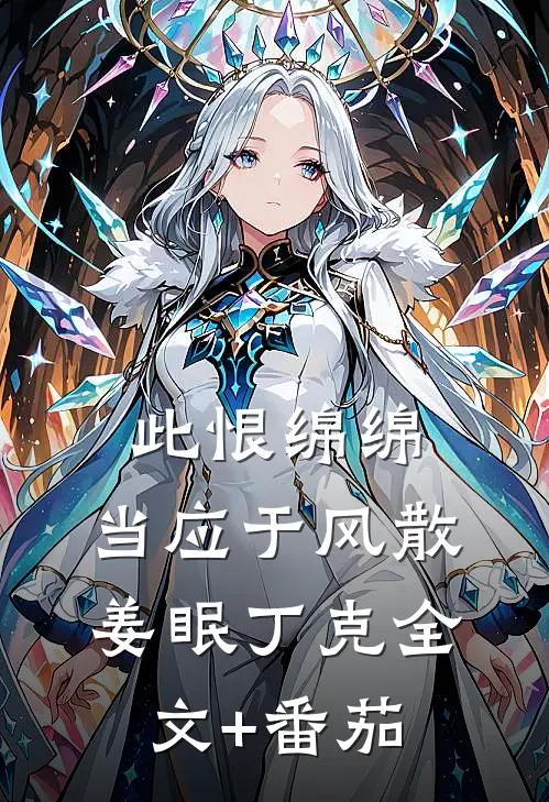 此恨绵绵，当应于风散姜眠丁克全文+番茄