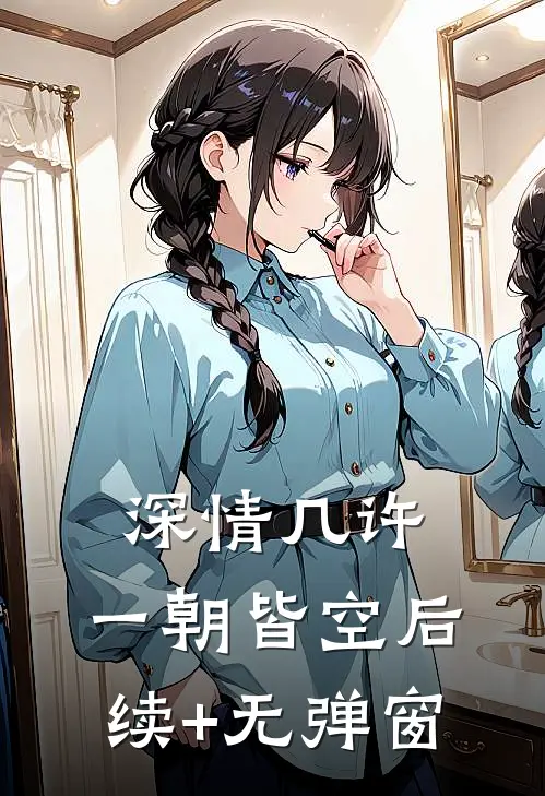 深情几许，一朝皆空后续+无弹窗