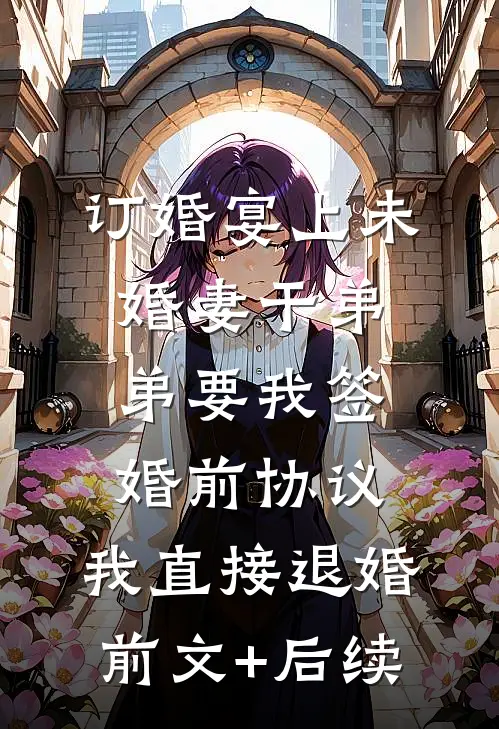 订婚宴上未婚妻干弟弟要我签婚前协议，我直接退婚前文+后续