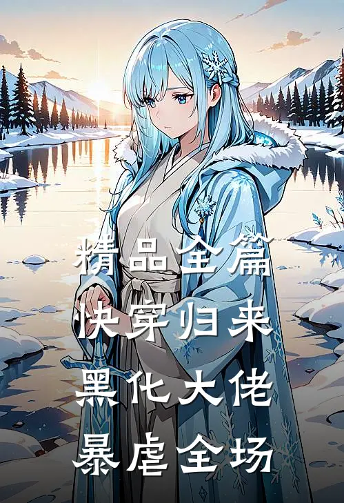 精品全篇快穿归来：黑化大佬暴虐全场