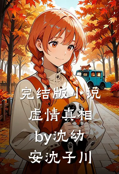 完结版小说虚情真相by沈幼安沈子川