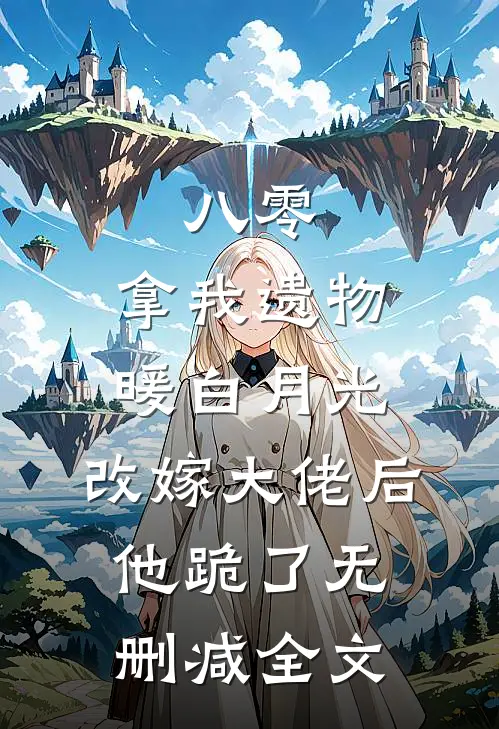 八零：拿我遗物暖白月光，改嫁大佬后他跪了无删减全文