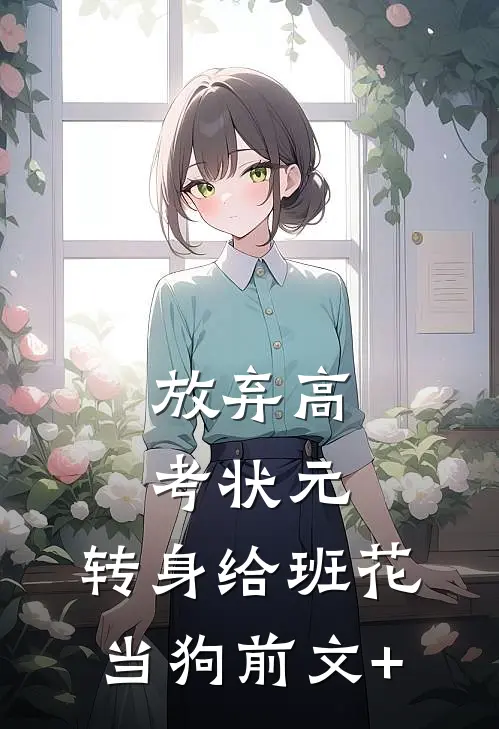 放弃高考状元，转身给班花当狗前文+