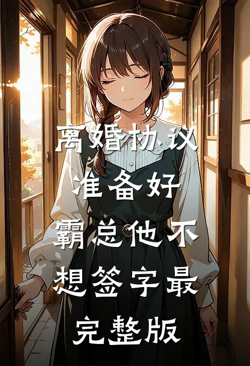 离婚协议准备好，霸总他不想签字最完整版