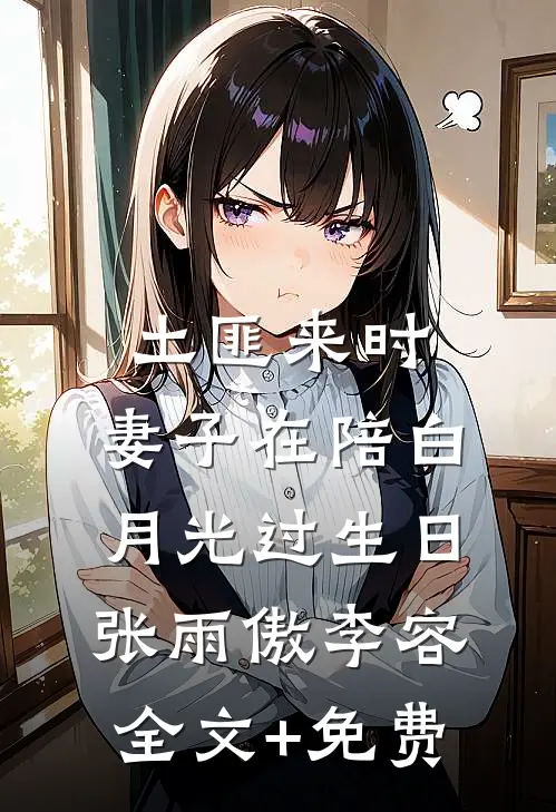 土匪来时，妻子在陪白月光过生日张雨傲李容全文+免费