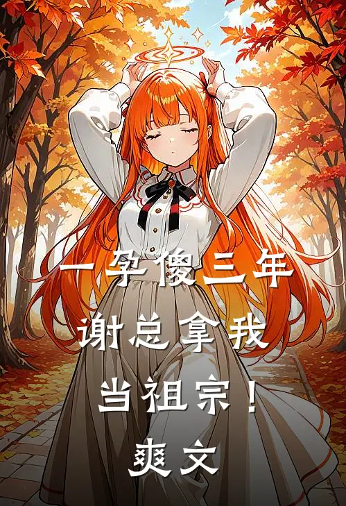 一孕傻三年，谢总拿我当祖宗！爽文